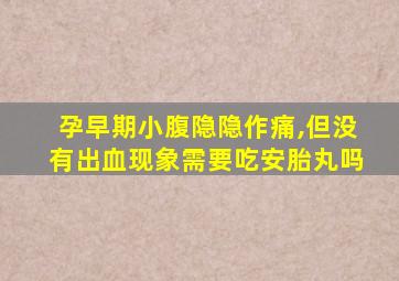 孕早期小腹隐隐作痛,但没有出血现象需要吃安胎丸吗