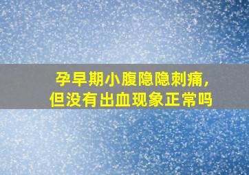 孕早期小腹隐隐刺痛,但没有出血现象正常吗