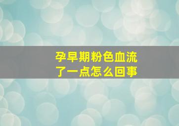 孕早期粉色血流了一点怎么回事