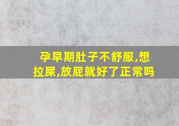 孕早期肚子不舒服,想拉屎,放屁就好了正常吗