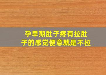 孕早期肚子疼有拉肚子的感觉便意就是不拉