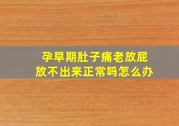 孕早期肚子痛老放屁放不出来正常吗怎么办