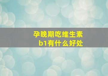 孕晚期吃维生素b1有什么好处