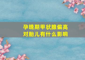 孕晚期甲状腺偏高对胎儿有什么影响