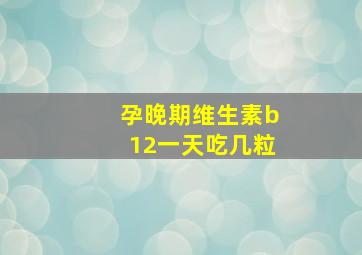 孕晚期维生素b12一天吃几粒