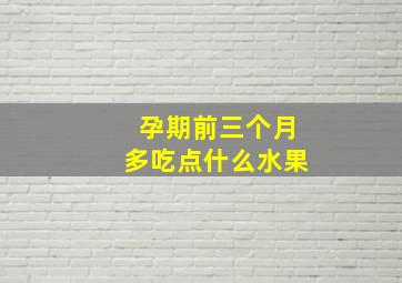 孕期前三个月多吃点什么水果