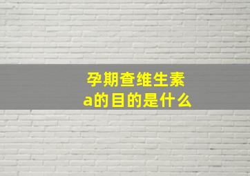 孕期查维生素a的目的是什么