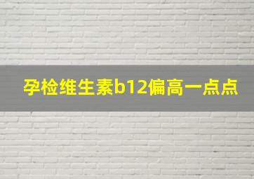 孕检维生素b12偏高一点点