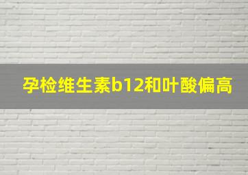 孕检维生素b12和叶酸偏高