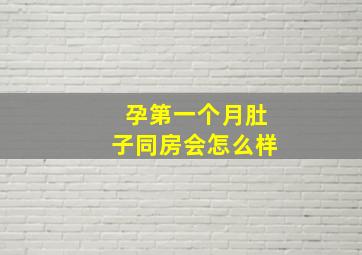 孕第一个月肚子同房会怎么样