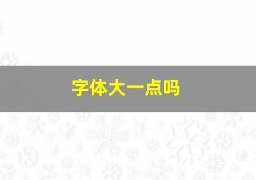 字体大一点吗