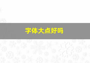 字体大点好吗