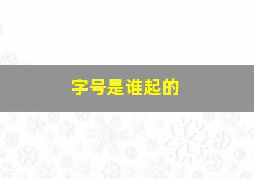 字号是谁起的