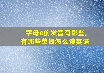 字母e的发音有哪些,有哪些单词怎么读英语