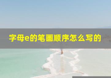 字母e的笔画顺序怎么写的