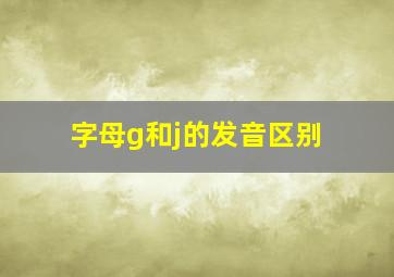 字母g和j的发音区别