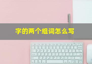 字的两个组词怎么写