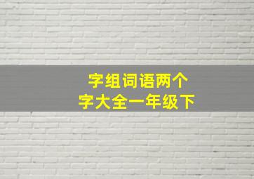 字组词语两个字大全一年级下