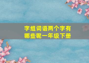 字组词语两个字有哪些呢一年级下册