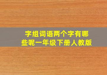 字组词语两个字有哪些呢一年级下册人教版