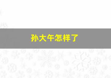 孙大午怎样了