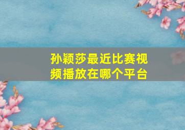 孙颖莎最近比赛视频播放在哪个平台