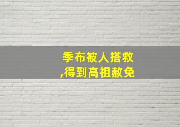 季布被人搭救,得到高祖赦免