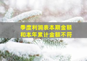 季度利润表本期金额和本年累计金额不符