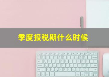 季度报税期什么时候