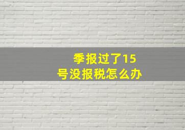 季报过了15号没报税怎么办