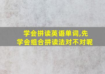 学会拼读英语单词,先学会组合拼读法对不对呢