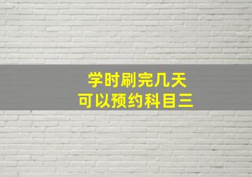 学时刷完几天可以预约科目三