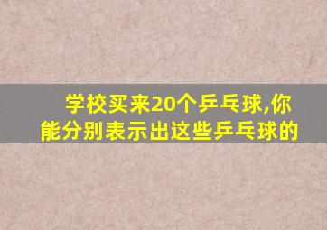 学校买来20个乒乓球,你能分别表示出这些乒乓球的