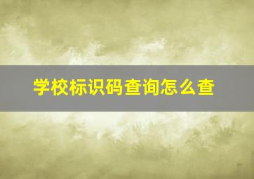 学校标识码查询怎么查