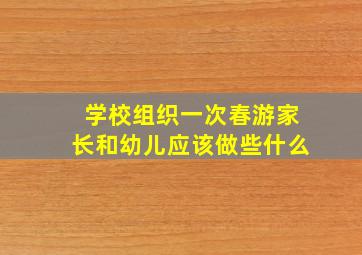 学校组织一次春游家长和幼儿应该做些什么