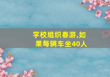 学校组织春游,如果每辆车坐40人