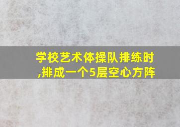 学校艺术体操队排练时,排成一个5层空心方阵