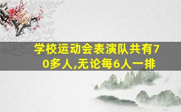 学校运动会表演队共有70多人,无论每6人一排