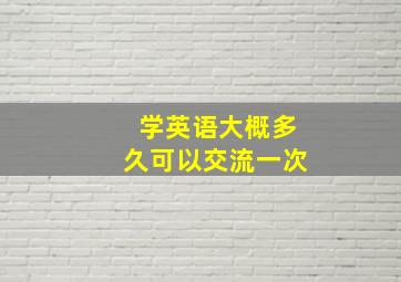 学英语大概多久可以交流一次