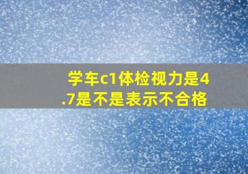 学车c1体检视力是4.7是不是表示不合格