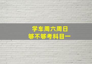 学车周六周日够不够考科目一