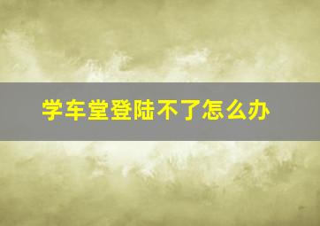 学车堂登陆不了怎么办