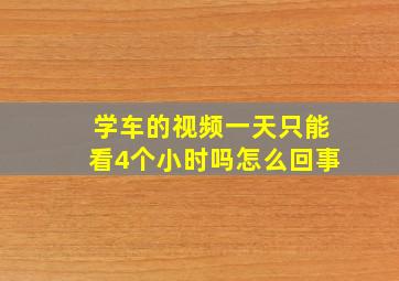 学车的视频一天只能看4个小时吗怎么回事