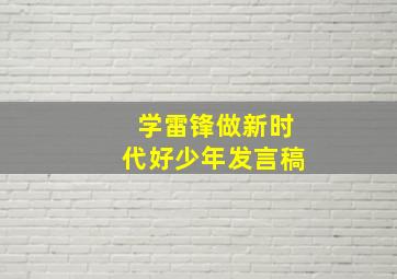 学雷锋做新时代好少年发言稿