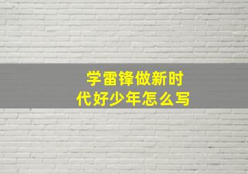 学雷锋做新时代好少年怎么写