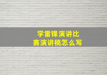 学雷锋演讲比赛演讲稿怎么写