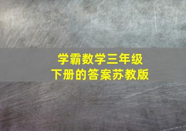 学霸数学三年级下册的答案苏教版