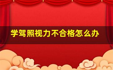 学驾照视力不合格怎么办