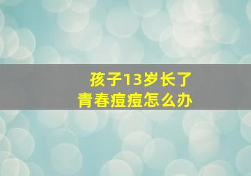 孩子13岁长了青春痘痘怎么办