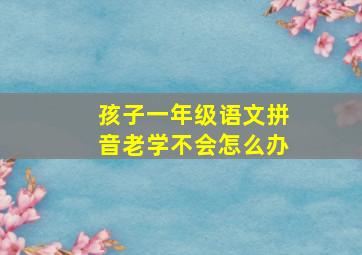 孩子一年级语文拼音老学不会怎么办